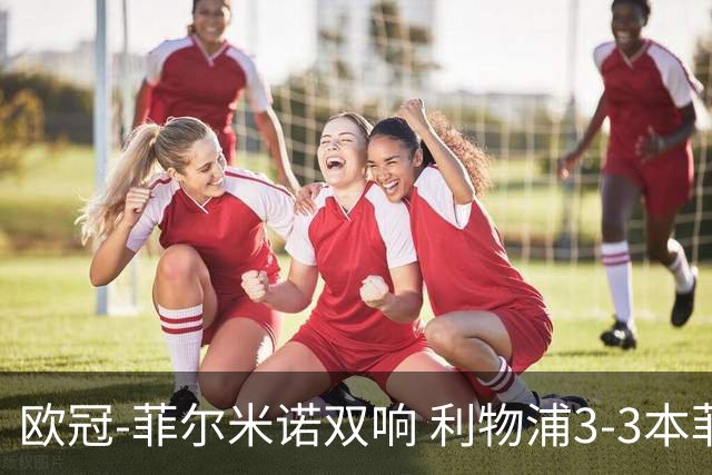 欧冠-菲尔米诺双响 利物浦3-3本菲卡总分6-4晋级
